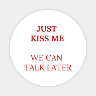 Just kiss me we can talk later Magnet